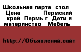 Школьная парта (стол) › Цена ­ 2 000 - Пермский край, Пермь г. Дети и материнство » Мебель   
